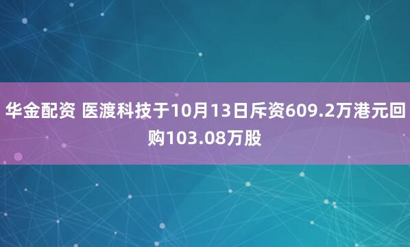 华金配资 医渡科技于10月13日斥资609.2万港元回购103.08万股
