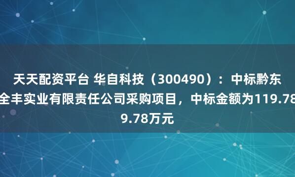 天天配资平台 华自科技（300490）：中标黔东南州全丰实业有限责任公司采购项目，中标金额为119.78万元