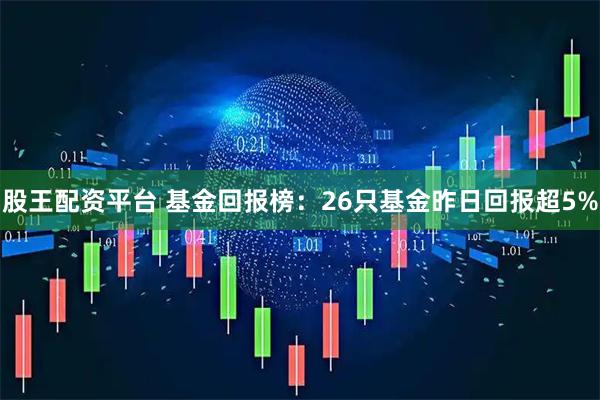 股王配资平台 基金回报榜：26只基金昨日回报超5%