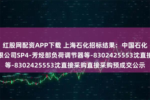 红股网配资APP下载 上海石化招标结果：中国石化上海石油化工股份有限公司SP4-芳烃部负荷调节器等-8302425553沈直接采购直接采购预成交公示