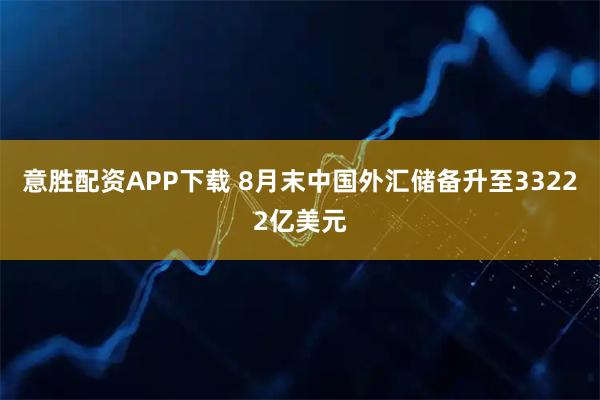 意胜配资APP下载 8月末中国外汇储备升至33222亿美元