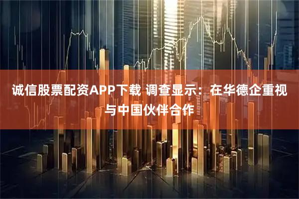 诚信股票配资APP下载 调查显示：在华德企重视与中国伙伴合作
