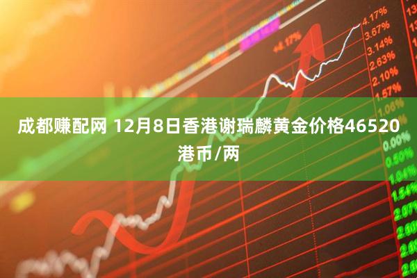成都赚配网 12月8日香港谢瑞麟黄金价格46520港币/两