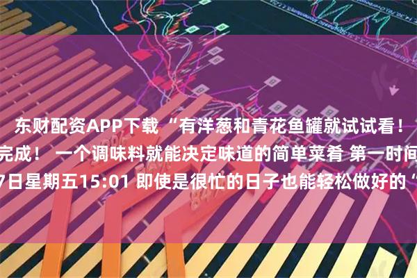 东财配资APP下载 “有洋葱和青花鱼罐就试试看！ ’不用火，5分钟就能完成！ 一个调味料就能决定味道的简单菜肴 第一时间 烹饪研究家 11月7日星期五15:01 即使是很忙的日子也能轻松做好的“不用火的料理”就帮大忙了。 这次，我来介