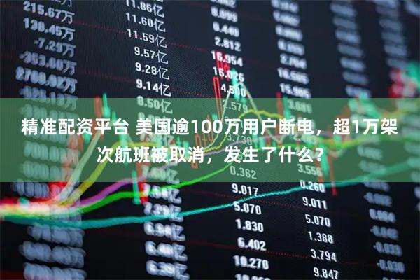 精准配资平台 美国逾100万用户断电，超1万架次航班被取消，发生了什么？