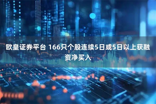 欧皇证券平台 166只个股连续5日或5日以上获融资净买入