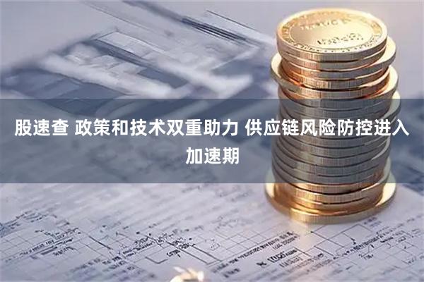 股速查 政策和技术双重助力 供应链风险防控进入加速期
