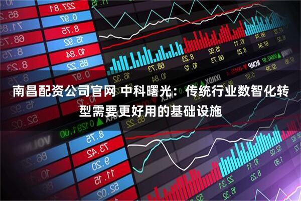 南昌配资公司官网 中科曙光：传统行业数智化转型需要更好用的基础设施
