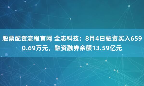 股票配资流程官网 全志科技：8月4日融资买入6590.69万元，融资融券余额13.59亿元