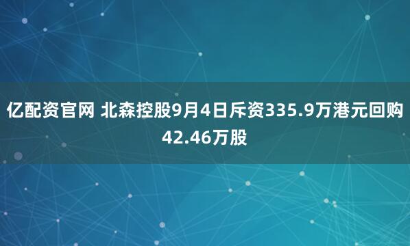 亿配资官网 北森控股9月4日斥资335.9万港元回购42.46万股