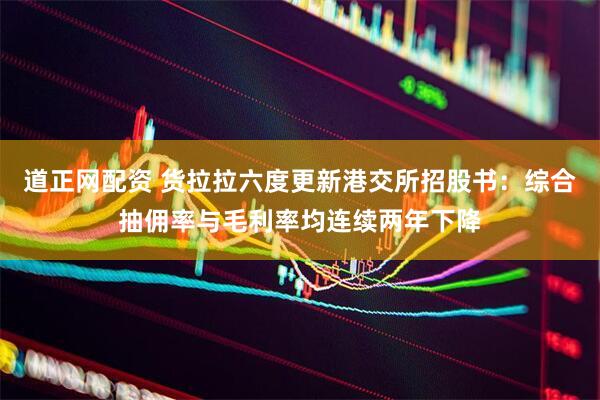 道正网配资 货拉拉六度更新港交所招股书：综合抽佣率与毛利率均连续两年下降