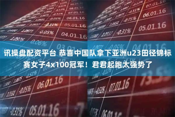 讯操盘配资平台 恭喜中国队拿下亚洲u23田径锦标赛女子4x100冠军！君君起跑太强势了